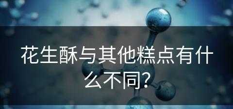 花生酥与其他糕点有什么不同？